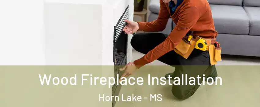 Wood Fireplace Installation Horn Lake - MS